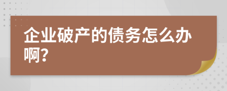 企业破产的债务怎么办啊？