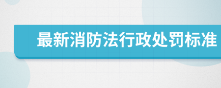 最新消防法行政处罚标准