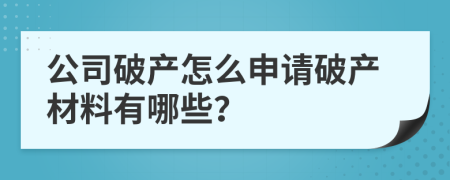 公司破产怎么申请破产材料有哪些？