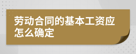 劳动合同的基本工资应怎么确定