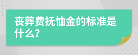 丧葬费抚恤金的标准是什么？