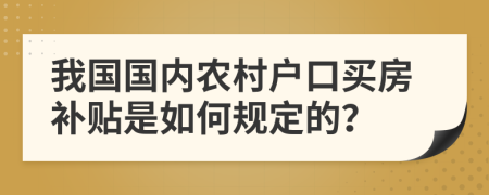 我国国内农村户口买房补贴是如何规定的？