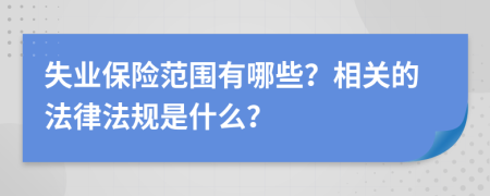 失业保险范围有哪些？相关的法律法规是什么？