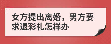 女方提出离婚，男方要求退彩礼怎样办