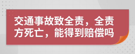 交通事故致全责，全责方死亡，能得到赔偿吗
