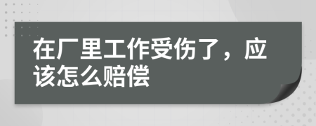 在厂里工作受伤了，应该怎么赔偿