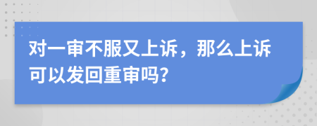 对一审不服又上诉，那么上诉可以发回重审吗？