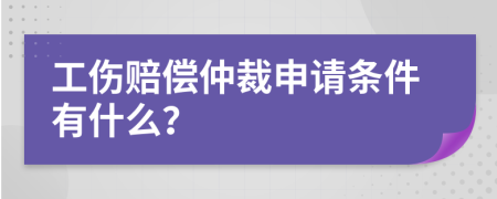 工伤赔偿仲裁申请条件有什么？