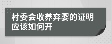 村委会收养弃婴的证明应该如何开