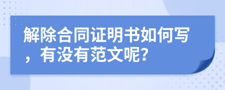 解除合同证明书如何写，有没有范文呢？