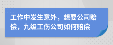 工作中发生意外，想要公司赔偿，九级工伤公司如何赔偿