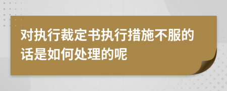 对执行裁定书执行措施不服的话是如何处理的呢