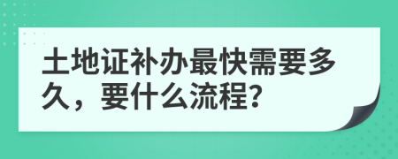 土地证补办最快需要多久，要什么流程？