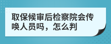 取保候审后检察院会传唤人员吗，怎么判