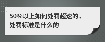 50%以上如何处罚超速的，处罚标准是什么的