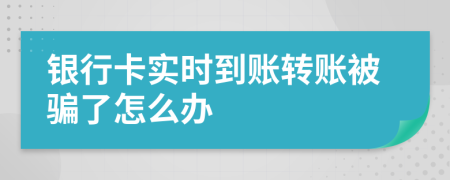 银行卡实时到账转账被骗了怎么办