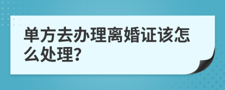 单方去办理离婚证该怎么处理？