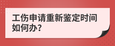 工伤申请重新鉴定时间如何办？