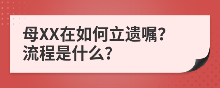母XX在如何立遗嘱？流程是什么？