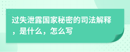 过失泄露国家秘密的司法解释，是什么，怎么写