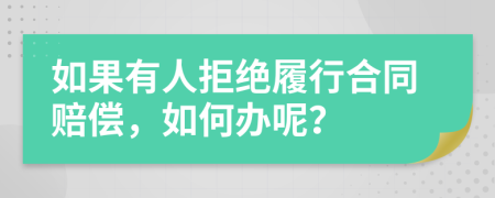 如果有人拒绝履行合同赔偿，如何办呢？