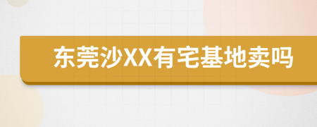 东莞沙XX有宅基地卖吗