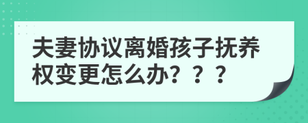 夫妻协议离婚孩子抚养权变更怎么办？？？