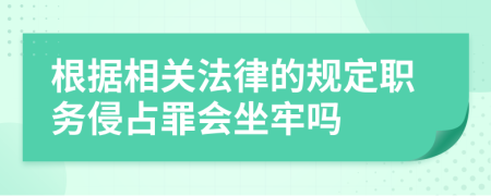 根据相关法律的规定职务侵占罪会坐牢吗