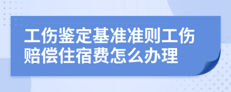 工伤鉴定基准准则工伤赔偿住宿费怎么办理