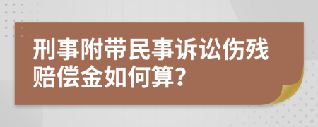 刑事附带民事诉讼伤残赔偿金如何算？