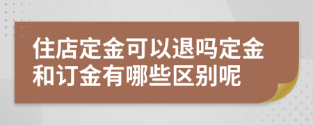 住店定金可以退吗定金和订金有哪些区别呢
