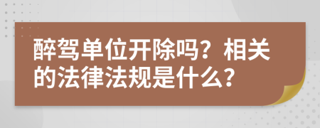 醉驾单位开除吗？相关的法律法规是什么？