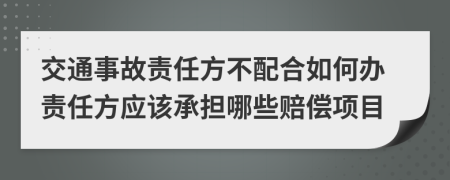 交通事故责任方不配合如何办责任方应该承担哪些赔偿项目