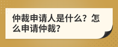 仲裁申请人是什么？怎么申请仲裁？