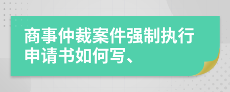 商事仲裁案件强制执行申请书如何写、
