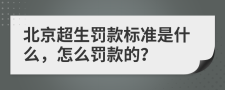 北京超生罚款标准是什么，怎么罚款的？