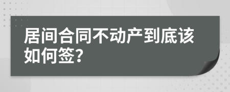 居间合同不动产到底该如何签？