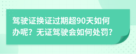 驾驶证换证过期超90天如何办呢？无证驾驶会如何处罚？