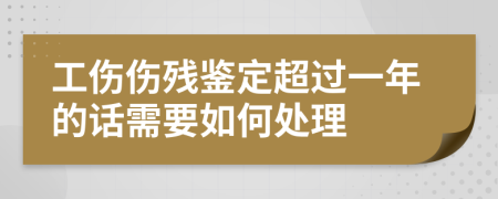 工伤伤残鉴定超过一年的话需要如何处理