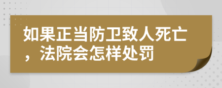 如果正当防卫致人死亡，法院会怎样处罚