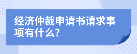 经济仲裁申请书请求事项有什么?