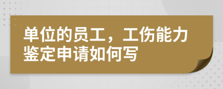 单位的员工，工伤能力鉴定申请如何写