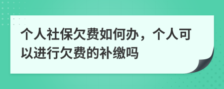 个人社保欠费如何办，个人可以进行欠费的补缴吗