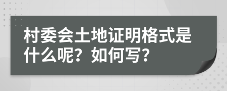 村委会土地证明格式是什么呢？如何写？