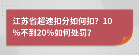 江苏省超速扣分如何扣？10%不到20%如何处罚？