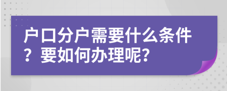 户口分户需要什么条件？要如何办理呢？