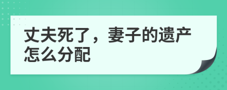 丈夫死了，妻子的遗产怎么分配