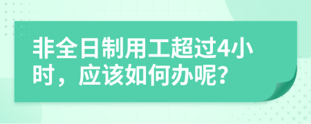 非全日制用工超过4小时，应该如何办呢？