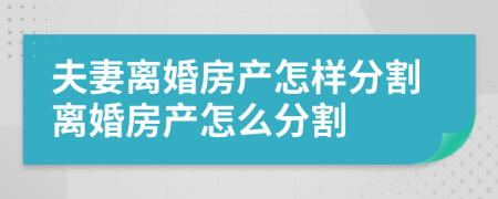 夫妻离婚房产怎样分割离婚房产怎么分割