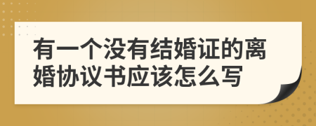 有一个没有结婚证的离婚协议书应该怎么写